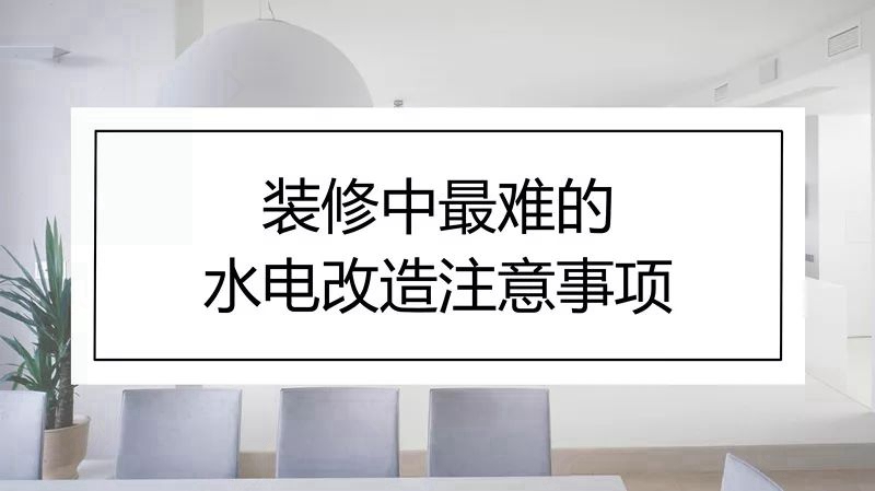 装修中最难的水电改造注意事项，果断收藏！